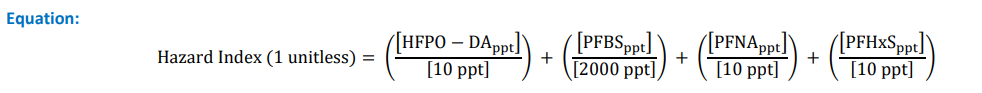Hazard Index (1 unitless) = ([HFPO – DAppt] /10ppt) + ([PFBSppt] /2000ppt) + ([PFNAppt] /10ppt) + ([PFHxSppt] /10ppt)
